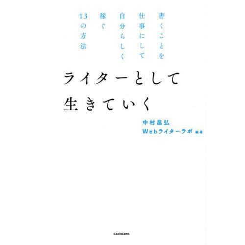 [本/雑誌]/ライターとして生きていく 書くことを仕事にして自分らしく稼ぐ13の方法/中村昌弘/著 ...