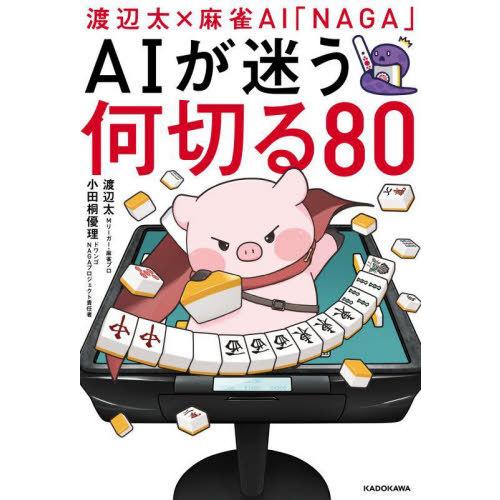 [本/雑誌]/渡辺太×麻雀AI「NAGA」 AIが迷う何切る80/渡辺太/著 小田桐優理/著