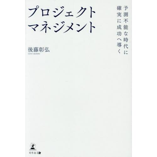 [本/雑誌]/予測不能な時代に確実に成功へ導くプロジェクトマネジメント/後藤彰弘/著