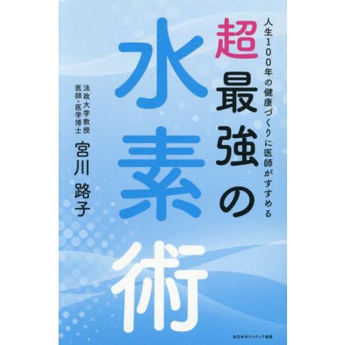 【送料無料】[本/雑誌]/人生100年の健康づくりに医師がすすめる超最強の水素術/宮川路子/著