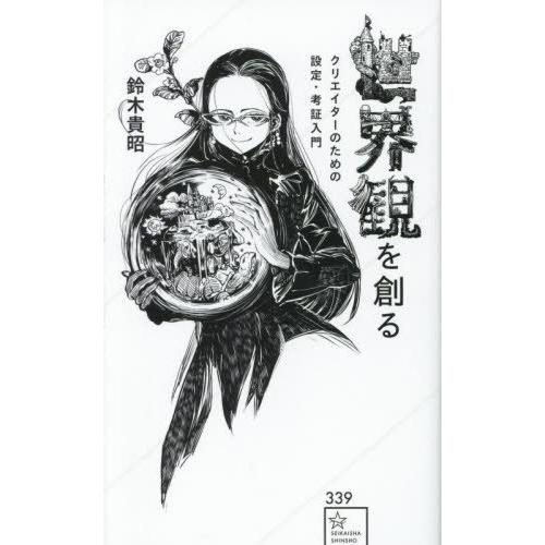 [本/雑誌]/世界観を創る クリエイターのための設定・考証入門 (星海社新書)/鈴木貴昭/著