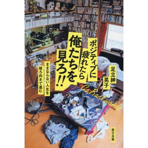 [本/雑誌]/ポジティブに疲れたら俺たちを見ろ!! ままならない人生を後ろ向きで進む/足立紳/著 足...