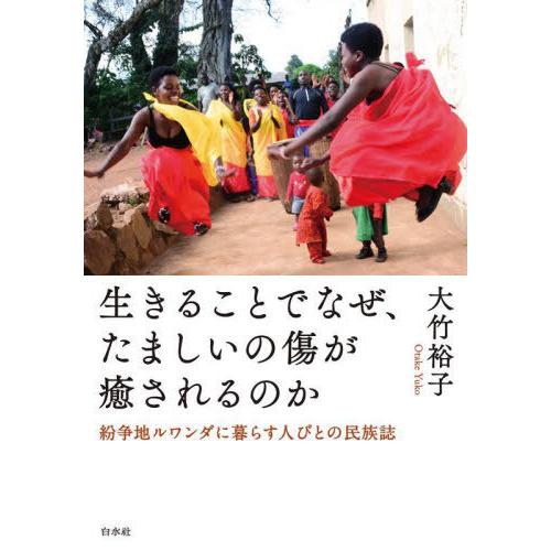 [本/雑誌]/生きることでなぜ、たましいの傷が癒されるのか 紛争地ルワンダに暮らす人びとの民族誌/大...