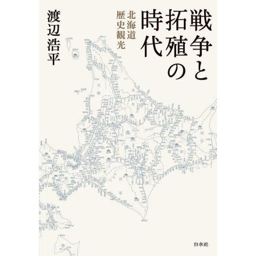 【送料無料】[本/雑誌]/戦争と拓殖の時代 北海道歴史観光/渡辺浩平/著