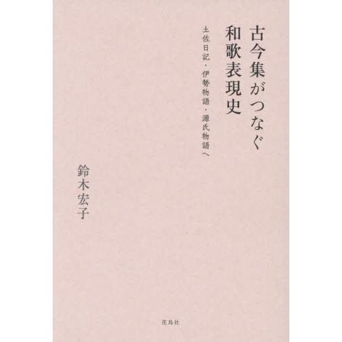 【送料無料】[本/雑誌]/古今集がつなぐ和歌表現史 土佐日記・伊勢物語・源氏物語へ/鈴木宏子/著