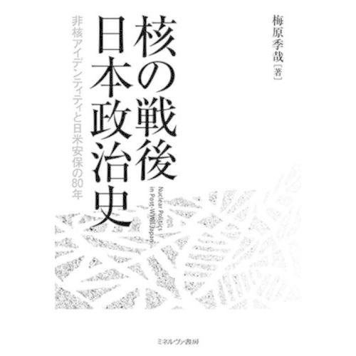 【送料無料】[本/雑誌]/核の戦後日本政治史 非核アイデンティティと日米安保の80年/梅原季哉/著