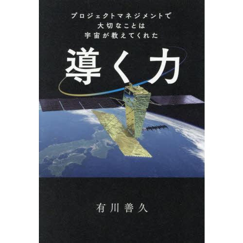 [本/雑誌]/導く力 プロジェクトマネジメントで大切なことは宇宙が教えてくれた/有川善久/著