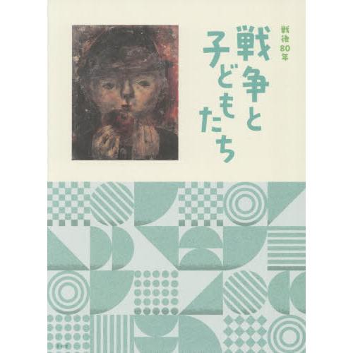 【送料無料】[本/雑誌]/戦後80年 戦争と子どもたち/板橋区立美術館/編著 郡山市立美術館/編著 ...