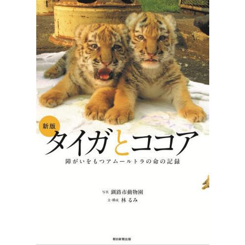 [本/雑誌]/タイガとココア 障がいをもつアムールトラの命の記録/釧路市動物園/写真 林るみ/文・構...