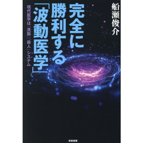 【送料無料】[本/雑誌]/完全に勝利する「波動医学」 現代医学は「洗脳」「殺人」システム/船瀬俊介/...