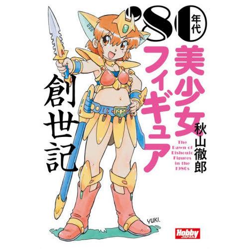 [本/雑誌]/’80年代美少女フィギュア創世記/秋山徹郎/著