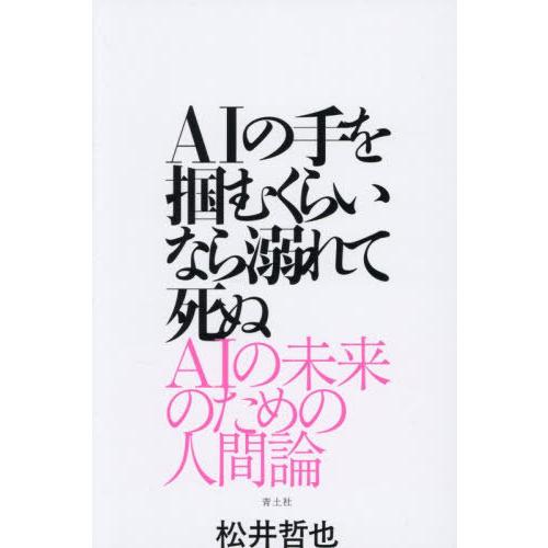 【送料無料】[本/雑誌]/AIの手を掴むくらいなら溺れて死ぬ AIの未来のための人間論/松井哲也/著