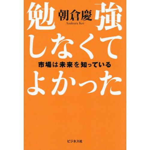 [本/雑誌]/勉強しなくてよかった 市場は未来を知っている/朝倉慶/著