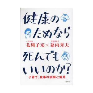 [本/雑誌]/健康のためなら死んでもいいのか? 子育て、食事の誤解と偏見/毛利子来/著 幕内秀夫/著...