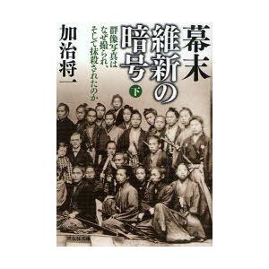 [本/雑誌]/幕末維新の暗号 群像写真はなぜ撮られ、そして抹殺されたのか 下 (祥伝社文庫)/加治将一/著(文庫)