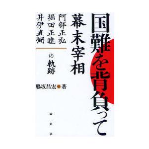 【送料無料】[本/雑誌]/国難を背負って 幕末宰相-阿部正弘・堀田正睦・井伊直弼の軌跡/脇坂昌宏/著...