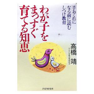 わが子をまっすぐ育てる知恵／高橋靖
