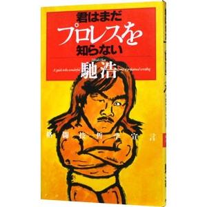 君はまだプロレスを知らない／馳浩
