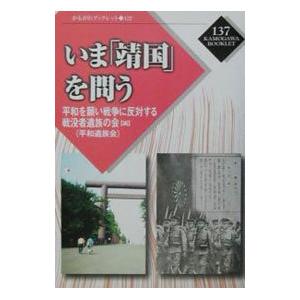 いま「靖国」を問う／平和を願い戦争に反対する戦没者遺族の会