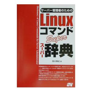 サーバー管理者のためのＬｉｎｕｘコマンドスーパー辞典／西川博成