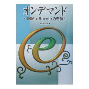 オンデマンド−IBM eServerの奇跡−／岩山知三郎