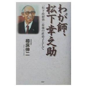わが師、松下幸之助／樽床伸二