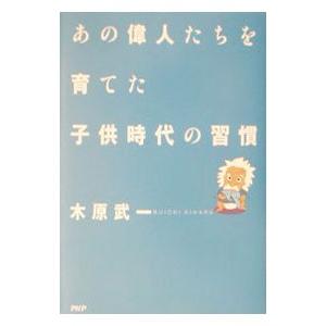 あの偉人たちを育てた子供時代の習慣／木原武一