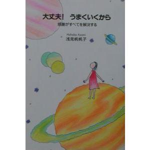 大丈夫！うまくいくから−感謝がすべてを解決する−／浅見帆帆子