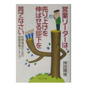 営業リーダーは、売り上げを伸ばせる部下を育てなさい／持田輝靖