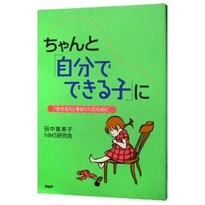 ちゃんと「自分でできる子」に−「生きる力」をはぐくむために−／田中喜美子／ＮＭＳ研究会