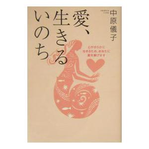 愛、生きるいのち−心やすらかに生きるため、あなたに愛を捧げます−／中原儀子