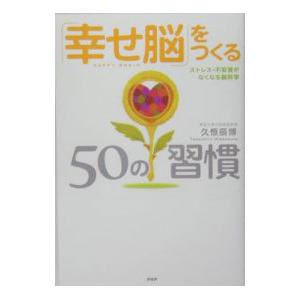 「幸せ脳」をつくる５０の習慣／久恒辰博