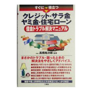 すぐに役立つクレジット・サラ金 ヤミ金・住宅ローン借金トラブル解決マニュアル／高橋裕次郎