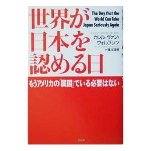 世界が日本を認める日−もうアメリカの「属国」でいる必要はない−／カレル・ヴァン・ウォルフレン