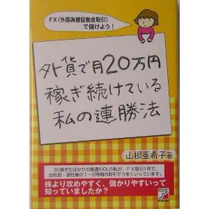 外貨で月２０万円稼ぎ続けている私の連勝法 ＦＸ（外国為替証拠金取引）で儲けよう！／山根亜希子