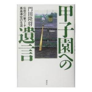 甲子園への遺言−伝説の打撃コーチ高畠導宏の生涯−／門田隆将