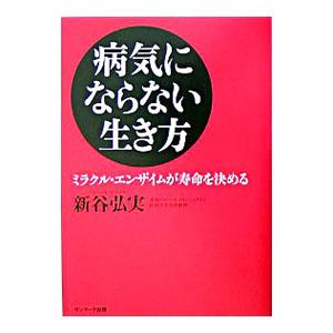 病気にならない生き方−ミラクル・エンザイムが寿命を決める−／新谷弘実