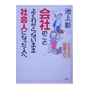 会社のことよくわからないまま社会人になった人−ひとめでわかる図解入り−へ／池上彰