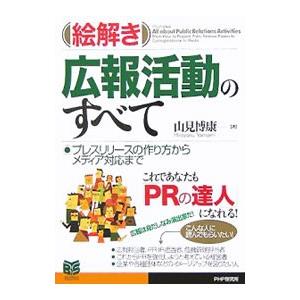 ［絵解き］広報活動のすべて−プレスリリースの作り方からメディア対応まで−／山見博康
