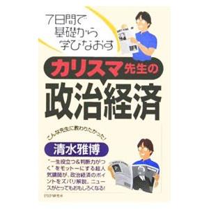 カリスマ先生の政治経済−７日間で基礎から学びなおす−／清水雅博