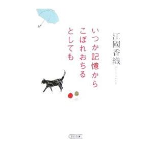 いつか記憶からこぼれおちるとしても／江國香織