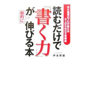 読むだけで「書く力」が劇的に伸びる本−作文指導のプロが教える大人のための文章講座−／芦永奈雄