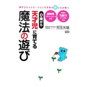０歳から天才児に育てる魔法の遊び−親子コミュニケーションで子供の脳と心が育つ−／児玉光雄