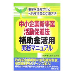 中小企業新事業活動促進法補助金活用実務マニュアル／小口彩子