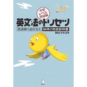 英文法のトリセツ 英語勝ち組を生む納得の取扱説明書−中学レベル完結編−／阿川イチロヲ