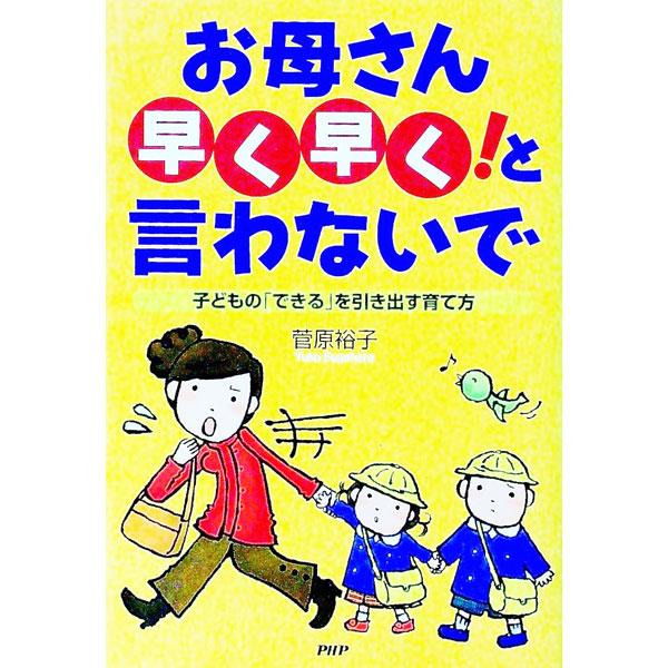 お母さん早く早く！と言わないで−子どもの「できる」を引き出す育て方−／菅原裕子