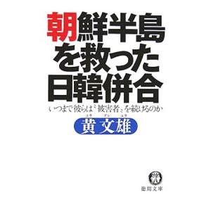 朝鮮半島を救った日韓併合−いつまで彼らは“被害者”を続けるのか−／黄文雄