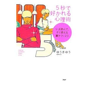 ５秒で好かれる心理術−いま読んで、すぐ使える裏テク１２０−／ゆうきゆう