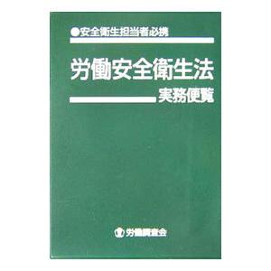 労働安全衛生法実務便覧 平成１８年９月１日現在／労働調査会