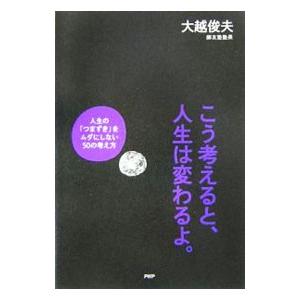 こう考えると、人生は変わるよ。−人生の「つまずき」をムダにしない５０の考え方−／大越俊夫